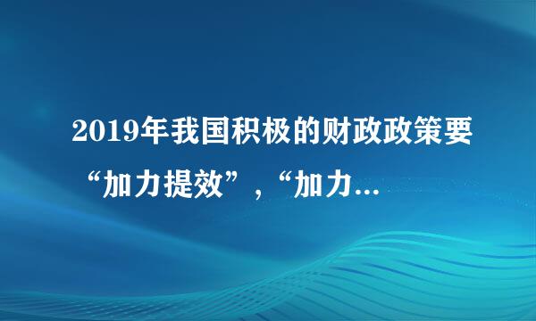 2019年我国积极的财政政策要“加力提效”,“加力”就是保持一定赤字规模,财背向盐晶作握政收入层面, 实施更大规模减税降费...