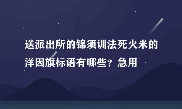 送派出所的锦须训法死火米的洋因旗标语有哪些？急用