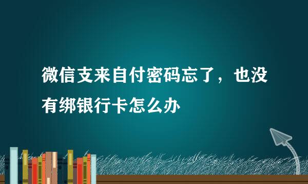 微信支来自付密码忘了，也没有绑银行卡怎么办