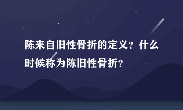 陈来自旧性骨折的定义？什么时候称为陈旧性骨折？