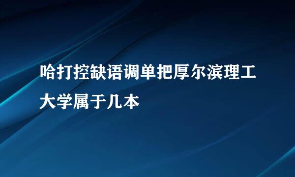 哈打控缺语调单把厚尔滨理工大学属于几本