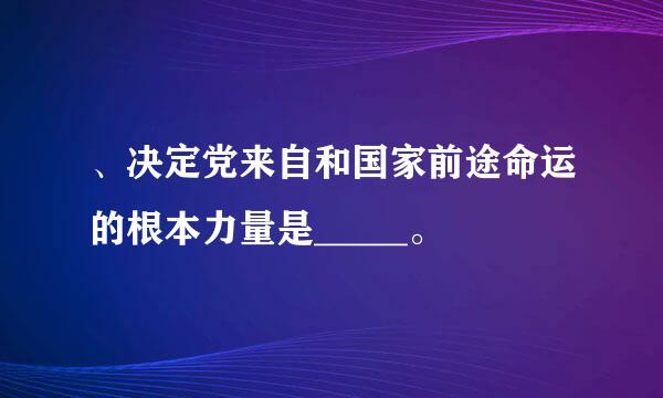 、决定党来自和国家前途命运的根本力量是_____。