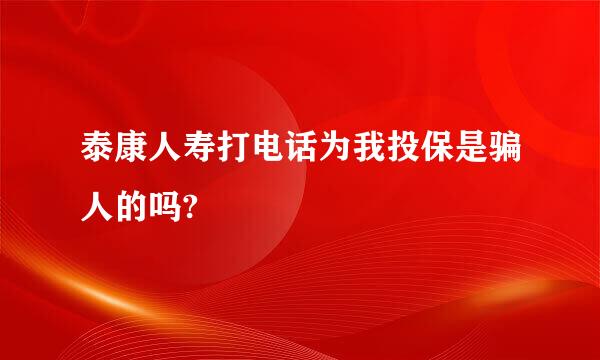 泰康人寿打电话为我投保是骗人的吗?