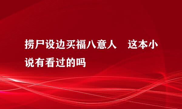 捞尸设边买福八意人 这本小说有看过的吗