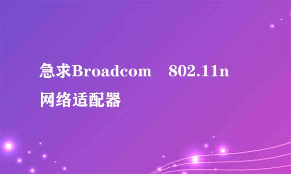 急求Broadcom 802.11n 网络适配器