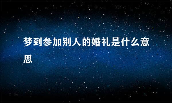 梦到参加别人的婚礼是什么意思