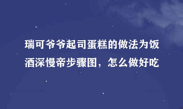 瑞可爷爷起司蛋糕的做法为饭酒深慢帝步骤图，怎么做好吃