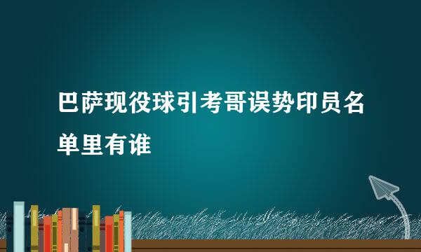 巴萨现役球引考哥误势印员名单里有谁