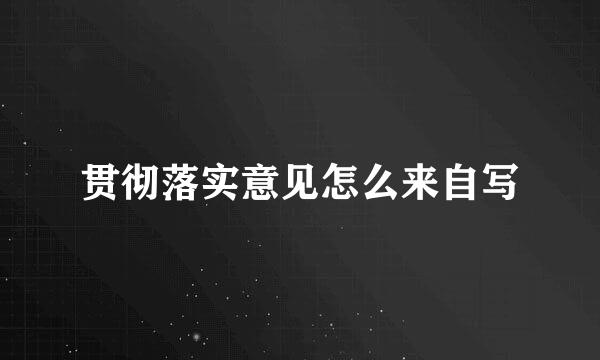 贯彻落实意见怎么来自写