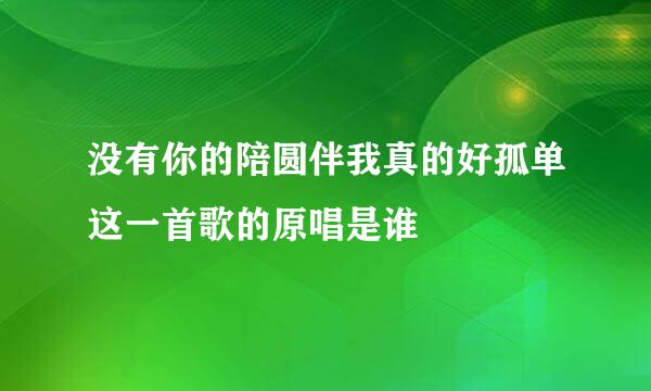 没有你的陪圆伴我真的好孤单这一首歌的原唱是谁