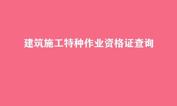 建筑施工特种作业资格证查询