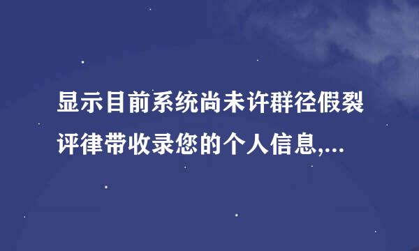 显示目前系统尚未许群径假裂评律带收录您的个人信息,无法进行注测