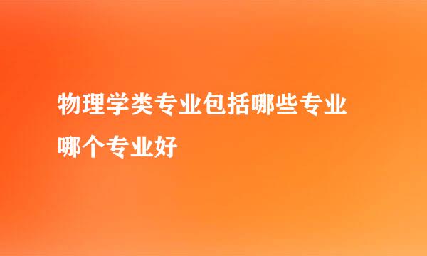 物理学类专业包括哪些专业 哪个专业好