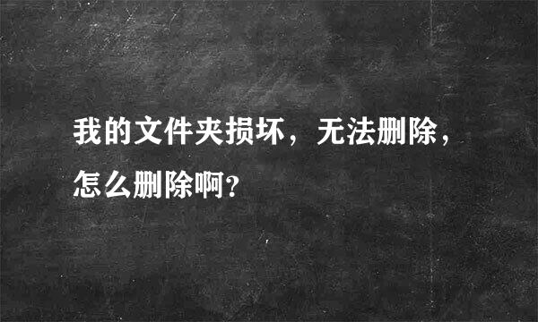 我的文件夹损坏，无法删除，怎么删除啊？