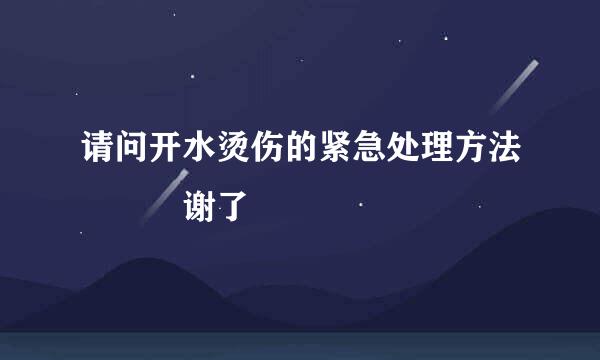 请问开水烫伤的紧急处理方法   谢了