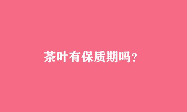 茶叶有保质期吗？