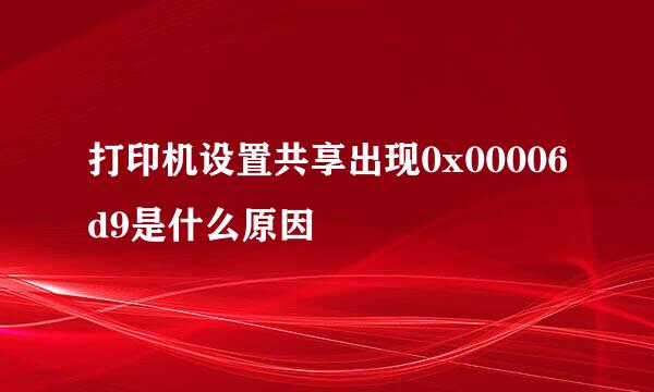 打印机设置共享出现0x00006d9是什么原因