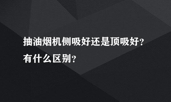 抽油烟机侧吸好还是顶吸好？有什么区别？