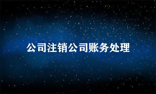 公司注销公司账务处理