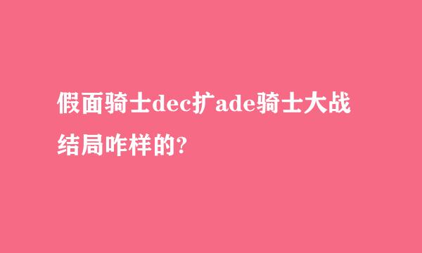 假面骑士dec扩ade骑士大战结局咋样的?