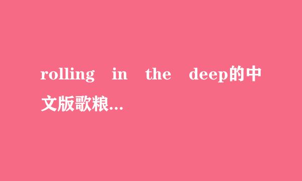 rolling in the deep的中文版歌粮静列油松道词