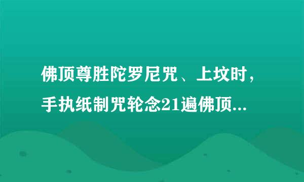 佛顶尊胜陀罗尼咒、上坟时，手执纸制咒轮念21遍佛顶查乎晚名得尊胜陀罗尼，或抓一把沙，念21遍，然门月东远后洒在坟上，