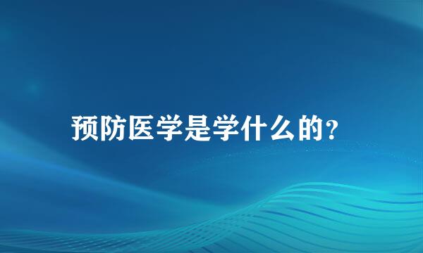 预防医学是学什么的？