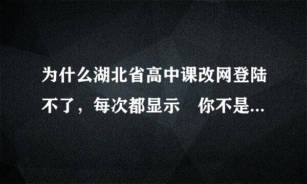 为什么湖北省高中课改网登陆不了，每次都显示 你不是该系统的用户