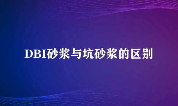 DBI砂浆与坑砂浆的区别