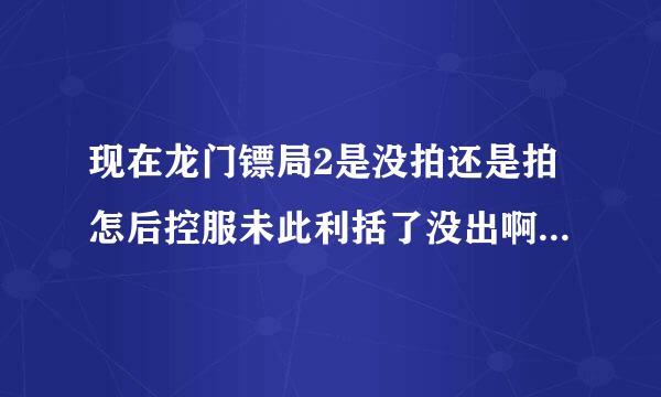 现在龙门镖局2是没拍还是拍怎后控服未此利括了没出啊，这宁财神吸毒，连片子都让封了，这不是坑观众吗！！！