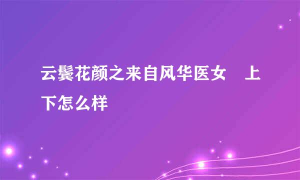 云鬓花颜之来自风华医女 上下怎么样