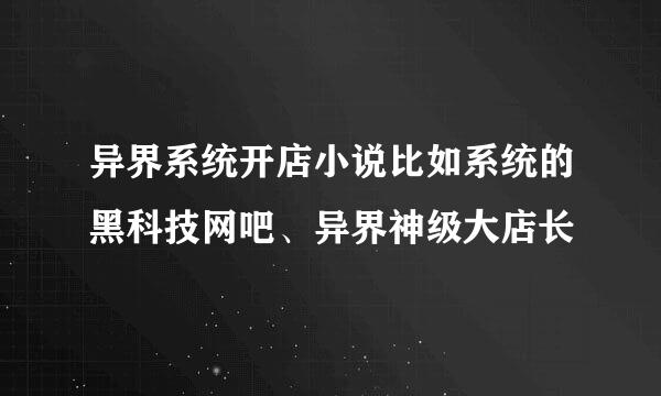 异界系统开店小说比如系统的黑科技网吧、异界神级大店长