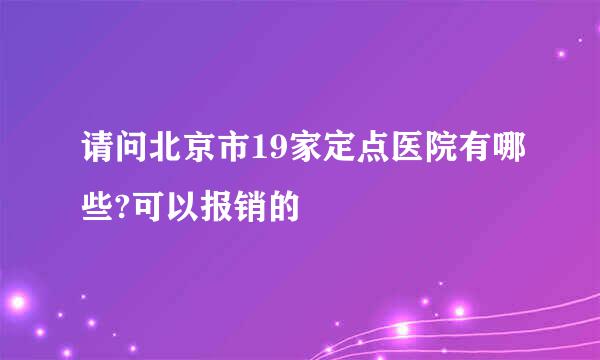 请问北京市19家定点医院有哪些?可以报销的