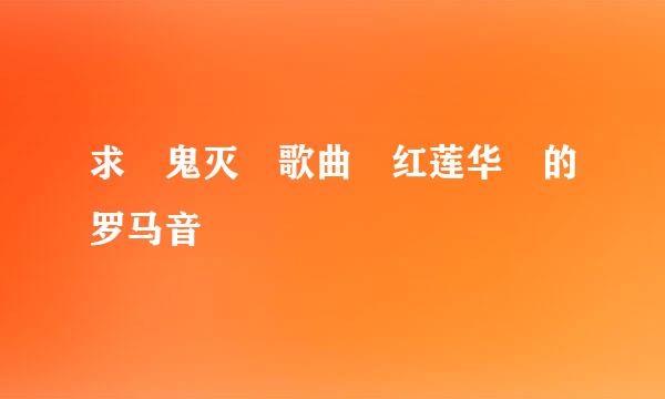 求 鬼灭 歌曲 红莲华 的罗马音