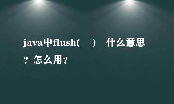 java中flush( ) 什么意思？怎么用？