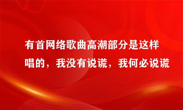 有首网络歌曲高潮部分是这样唱的，我没有说谎，我何必说谎