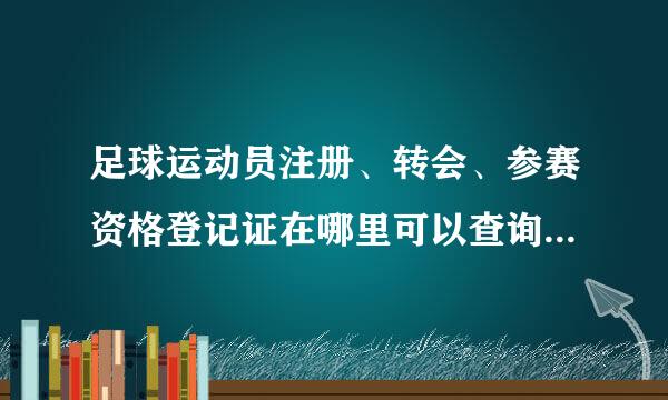 足球运动员注册、转会、参赛资格登记证在哪里可以查询，在中国足协来自官网没有查询入口。