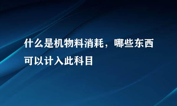 什么是机物料消耗，哪些东西可以计入此科目