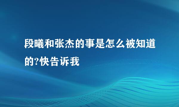 段曦和张杰的事是怎么被知道的?快告诉我