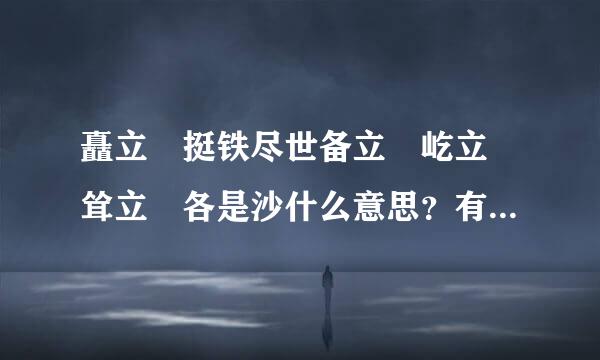 矗立 挺铁尽世备立 屹立 耸立 各是沙什么意思？有什么区别