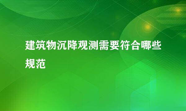 建筑物沉降观测需要符合哪些规范