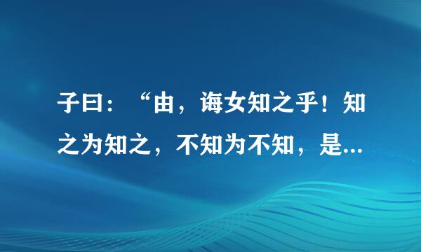 子曰：“由，诲女知之乎！知之为知之，不知为不知，是知也。”