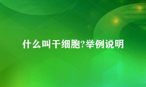 什么叫干细胞?举例说明