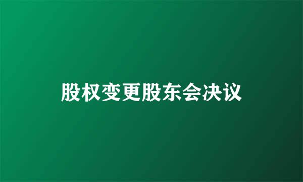 股权变更股东会决议