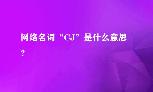 网络名词“CJ”是什么意思？