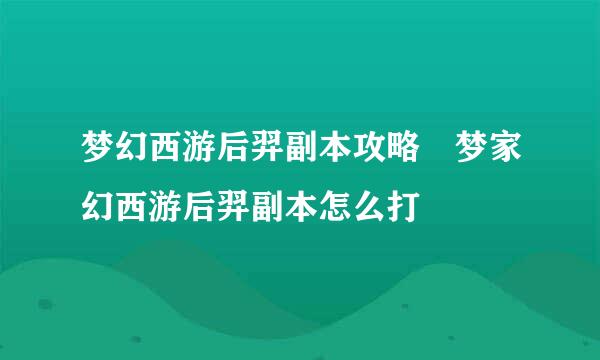 梦幻西游后羿副本攻略 梦家幻西游后羿副本怎么打