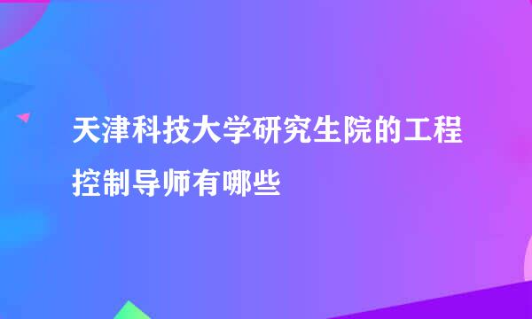 天津科技大学研究生院的工程控制导师有哪些