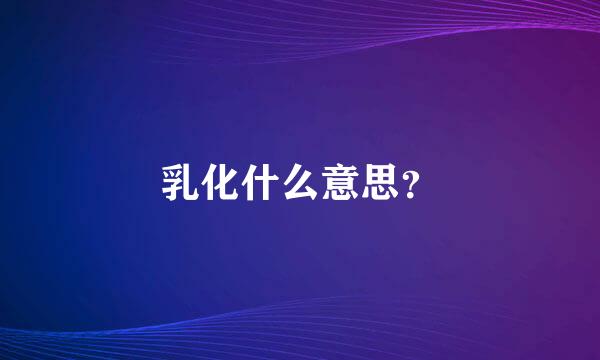 乳化什么意思？