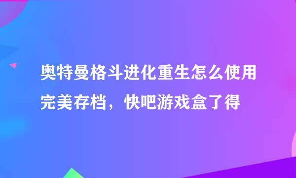 奥特曼格斗进化重生怎么使用完美存档，快吧游戏盒了得