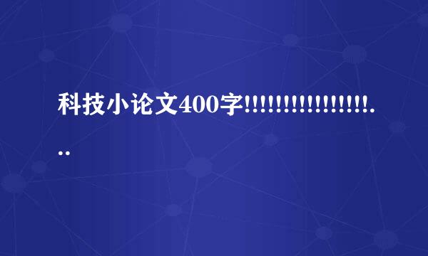 科技小论文400字!!!!!!!!!!!!!!!!!!!!!!!!!!!!!!!!!!!!!!!!!!!!!!!!!!!!!!!!!!!!!!!!!!!!!!!!!!!!!